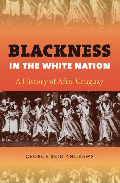 Blackness in the White Nation: A History of Afro-Uruguay