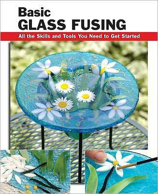 Basic Glass Fusing: All the Skills and Tools You Need to Get Started - Paperback | Diverse Reads