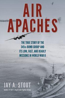 Air Apaches: The True Story of the 345th Bomb Group and Its Low, Fast, and Deadly Missions in World War II - Paperback | Diverse Reads