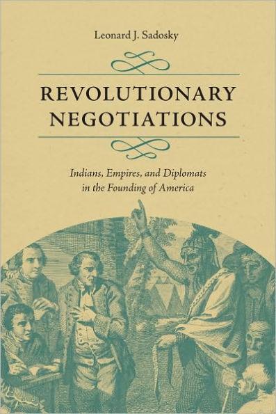 Revolutionary Negotiations: Indians, Empires, and Diplomats in the Founding of America