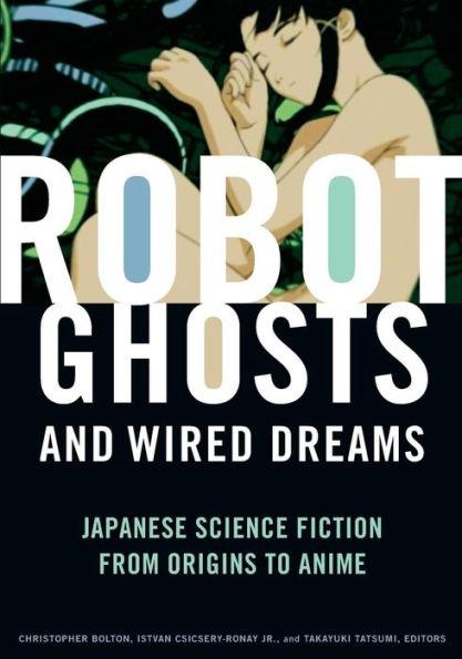 Robot Ghosts and Wired Dreams: Japanese Science Fiction from Origins to Anime