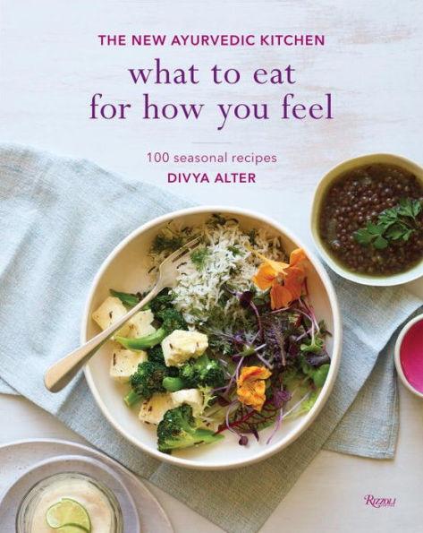 What to Eat for How You Feel: The New Ayurvedic Kitchen - 100 Seasonal Recipes - Hardcover | Diverse Reads