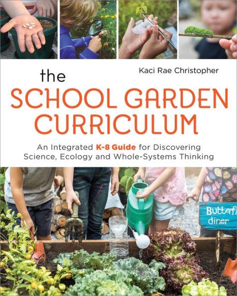 The School Garden Curriculum: An Integrated K-8 Guide for Discovering Science, Ecology, and Whole-Systems Thinking - Paperback | Diverse Reads