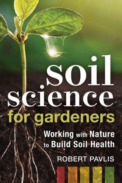 Soil Science for Gardeners: Working with Nature to Build Soil Health - Paperback | Diverse Reads