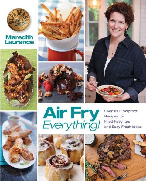 Air Fry Everything: Foolproof Recipes for Fried Favorites and Easy Fresh Ideas by Blue Jean Chef, Meredith Laurence - Paperback | Diverse Reads