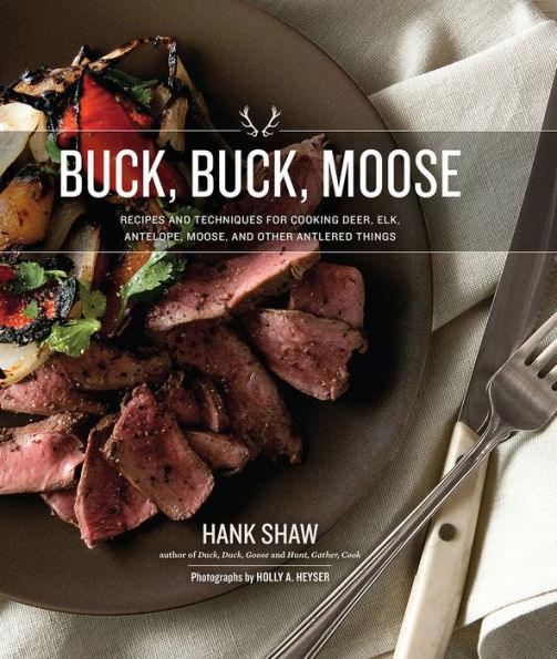 Buck, Buck, Moose: Recipes and Techniques for Cooking Deer, Elk, Moose, Antelope and Other Antlered Things - Hardcover | Diverse Reads