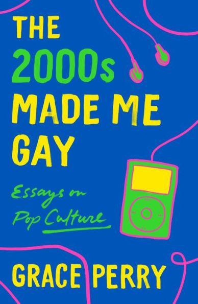 The 2000s Made Me Gay: Essays on Pop Culture - Diverse Reads