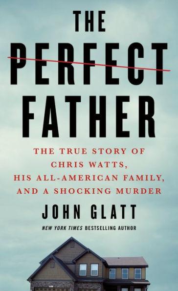 The Perfect Father: The True Story of Chris Watts, His All-American Family, and a Shocking Murder - Paperback | Diverse Reads