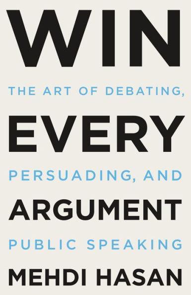 Win Every Argument: The Art of Debating, Persuading, and Public Speaking - Hardcover | Diverse Reads
