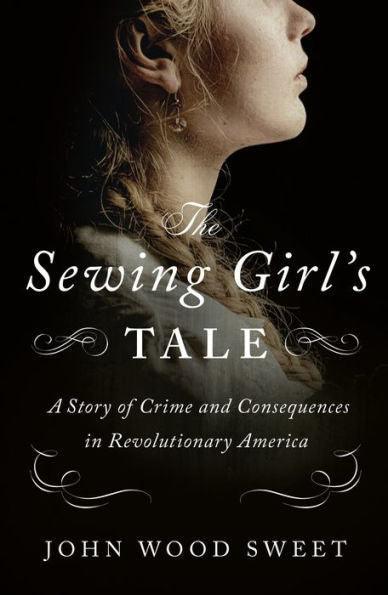 The Sewing Girl's Tale: A Story of Crime and Consequences in Revolutionary America - Paperback | Diverse Reads
