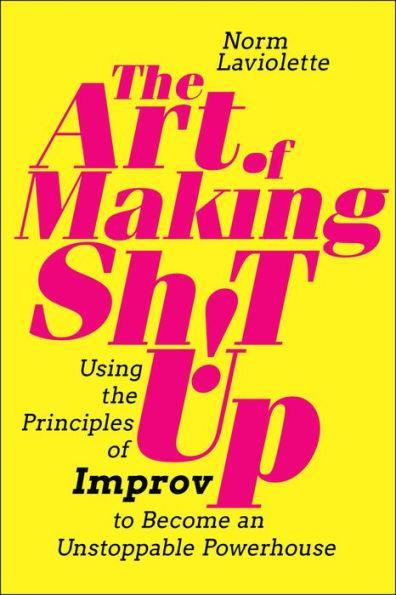 The Art of Making Sh!t Up: Using the Principles of Improv to Become an Unstoppable Powerhouse - Paperback | Diverse Reads