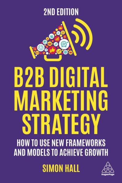 B2B Digital Marketing Strategy: How to Use New Frameworks and Models to Achieve Growth - Paperback | Diverse Reads