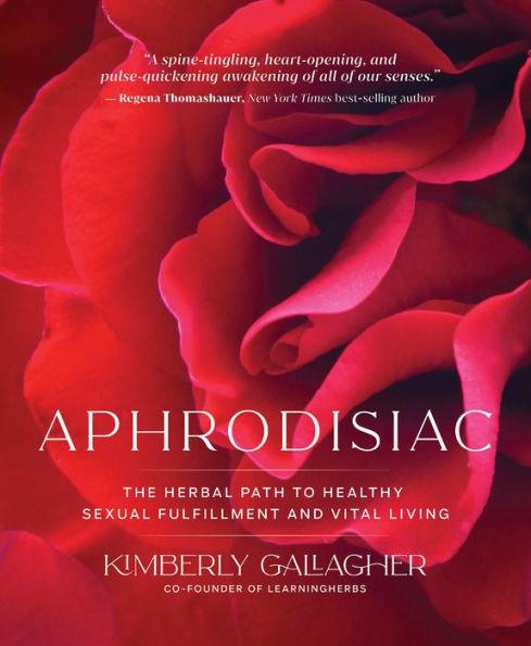 Aphrodisiac: The Herbal Path to Healthy Sexual Fulfillment and Vital Living - Paperback | Diverse Reads