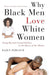 Why Black Men Love White Women: Going Beyond Sexual Politics to the Heart of the Matter - Paperback | Diverse Reads