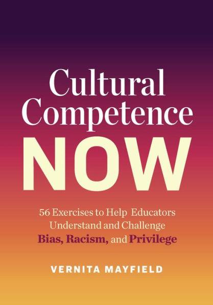 Cultural Competence Now: 56 Exercises to Help Educators Understand and Challenge Bias, Racism, and Privilege - Paperback | Diverse Reads