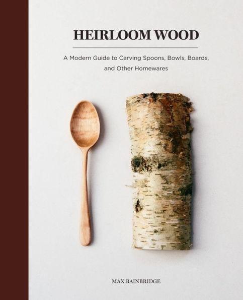 Heirloom Wood: A Modern Guide to Carving Spoons, Bowls, Boards, and other Homewares - Hardcover | Diverse Reads