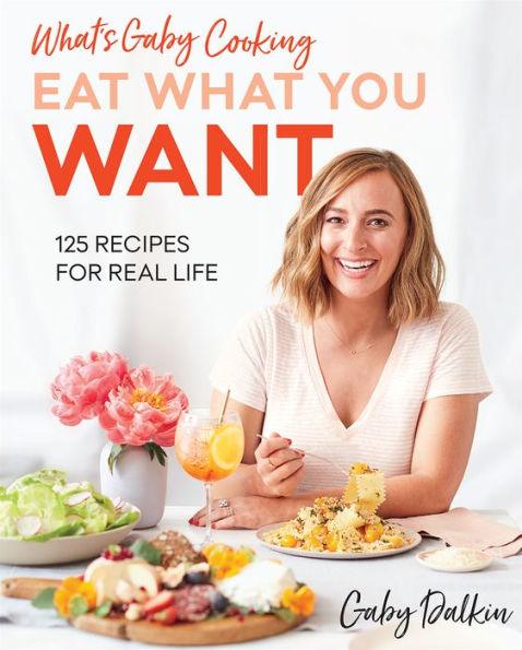 What's Gaby Cooking: Eat What You Want: 125 Recipes for Real Life - Hardcover | Diverse Reads