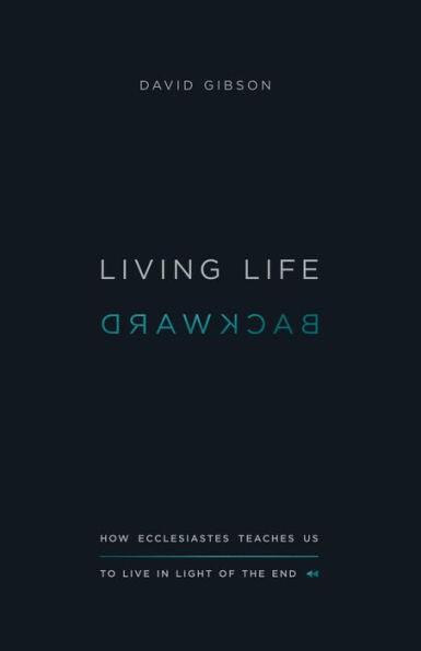Living Life Backward: How Ecclesiastes Teaches Us to Live in Light of the End - Paperback | Diverse Reads