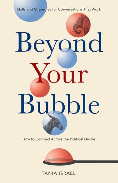 Beyond Your Bubble: How to Connect Across the Political Divide, Skills and Strategies for Conversations That Work - Paperback | Diverse Reads