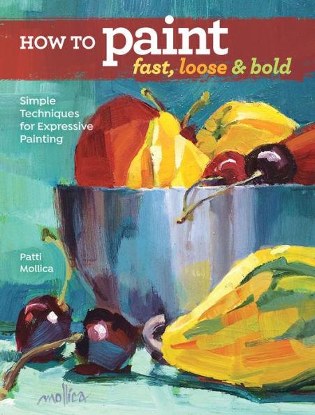 How to Paint Fast, Loose and Bold: Simple Techniques for Expressive Painting - Paperback | Diverse Reads