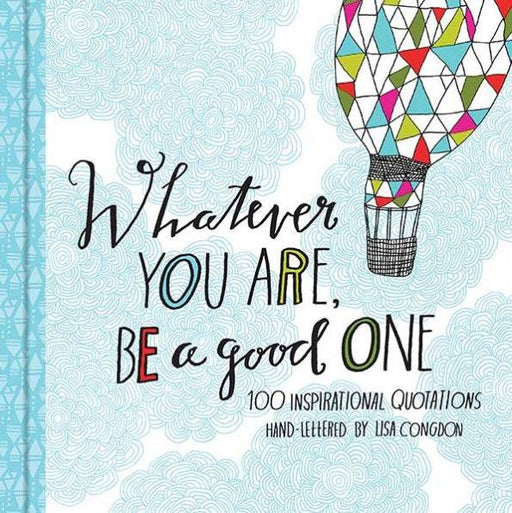 Whatever You Are Be a Good One: 100 Inspirational Quotations Hand-Lettered by Lisa Congdon (Motivational Books, Books of Quotations, Milestone Gift Books) - Hardcover | Diverse Reads