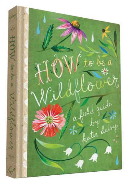 How to Be a Wildflower: A Field Guide (Nature Journals, Wildflower Books, Motivational Books, Creativity Books) - Hardcover | Diverse Reads