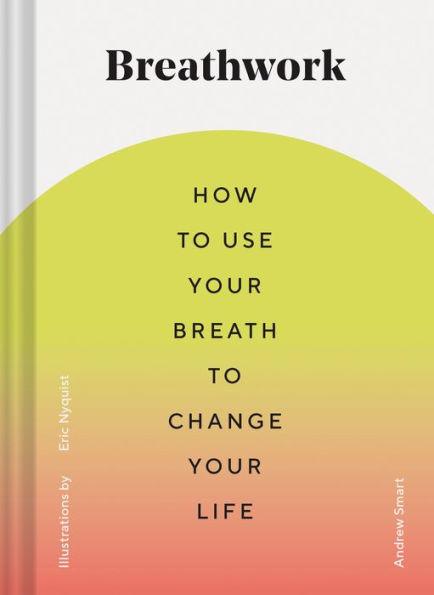 Breathwork: How to Use Your Breath to Change Your Life (Breathing Techniques for Anxiety Relief and Stress, Breath Exercises for Mindfulness and Self-Care) - Hardcover | Diverse Reads