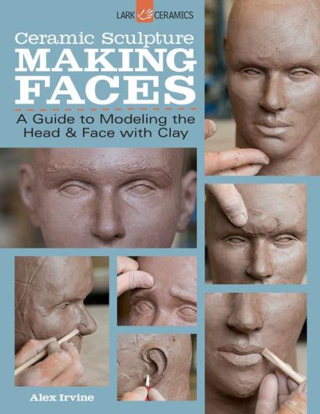 Ceramic Sculpture: Making Faces: A Guide to Modeling the Head and Face with Clay - Paperback | Diverse Reads