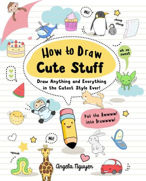 How to Draw Cute Stuff: Draw Anything and Everything in the Cutest Style Ever! - Paperback | Diverse Reads