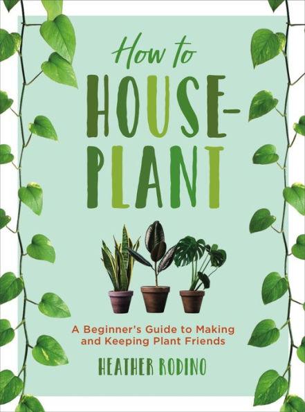 How to Houseplant: A Beginner's Guide to Making and Keeping Plant Friends - Hardcover | Diverse Reads