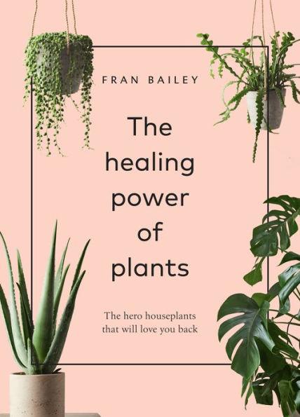 The Healing Power of Plants: The Hero Houseplants That Will Love You Back - Hardcover | Diverse Reads