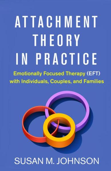 Attachment Theory in Practice: Emotionally Focused Therapy (EFT) with Individuals, Couples, and Families - Hardcover | Diverse Reads