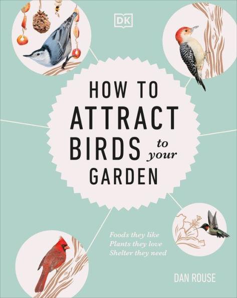How to Attract Birds to Your Garden: Foods they like, plants they love, shelter they need - Hardcover | Diverse Reads