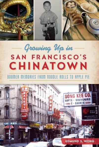 Growing Up in San Francisco's Chinatown: Boomer Memories from Noodle Rolls to Apple Pie