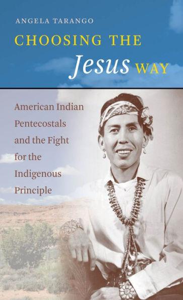 Choosing the Jesus Way: American Indian Pentecostals and the Fight for the Indigenous Principle