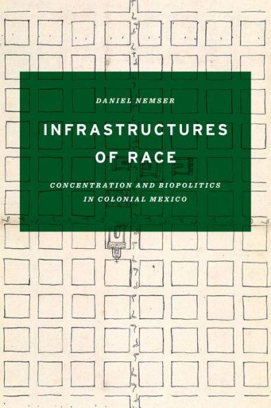 Infrastructures of Race: Concentration and Biopolitics in Colonial Mexico