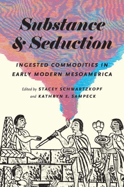 Substance and Seduction: Ingested Commodities in Early Modern Mesoamerica