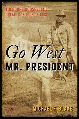 Go West Mr. President: Theodore Roosevelt's Great Loop Tour of 1903 - Paperback | Diverse Reads