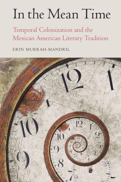 In the Mean Time: Temporal Colonization and the Mexican American Literary Tradition - Paperback | Diverse Reads