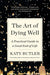 The Art of Dying Well: A Practical Guide to a Good End of Life - Paperback | Diverse Reads