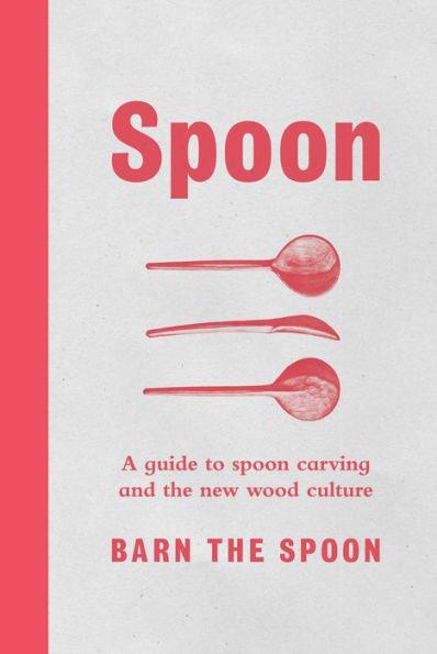 Spoon: A Guide to Spoon Carving and the New Wood Culture - Hardcover | Diverse Reads