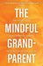 The Mindful Grandparent: The Art of Loving Our Children's Children - Hardcover | Diverse Reads