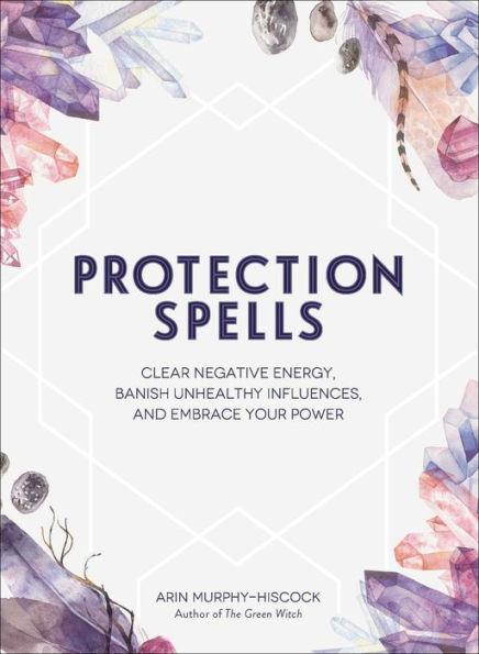 Protection Spells: Clear Negative Energy, Banish Unhealthy Influences, and Embrace Your Power - Hardcover | Diverse Reads