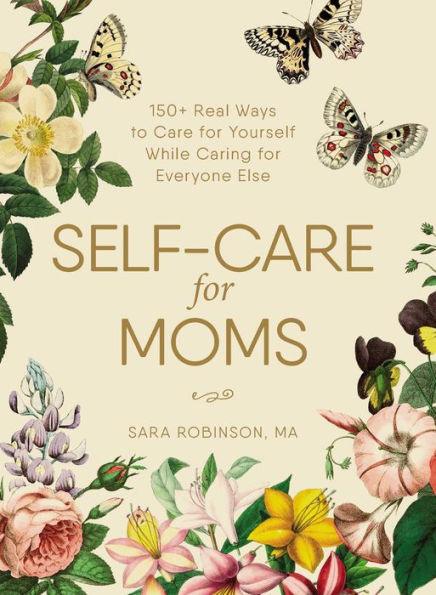Self-Care for Moms: 150+ Real Ways to Care for Yourself While Caring for Everyone Else - Hardcover | Diverse Reads