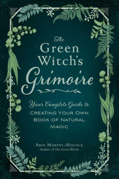 The Green Witch's Grimoire: Your Complete Guide to Creating Your Own Book of Natural Magic - Hardcover | Diverse Reads