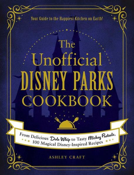The Unofficial Disney Parks Cookbook: From Delicious Dole Whip to Tasty Mickey Pretzels, 100 Magical Disney-Inspired Recipes - Hardcover | Diverse Reads