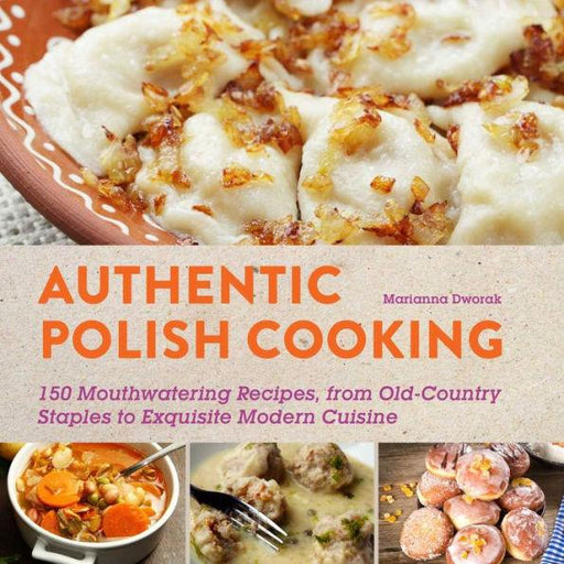 Authentic Polish Cooking: 120 Mouthwatering Recipes, from Old-Country Staples to Exquisite Modern Cuisine - Paperback | Diverse Reads
