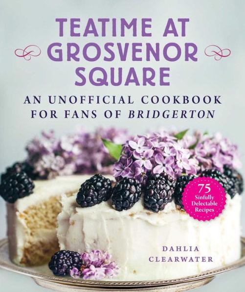 Teatime at Grosvenor Square: An Unofficial Cookbook for Fans of Bridgerton-75 Sinfully Delectable Recipes - Hardcover | Diverse Reads