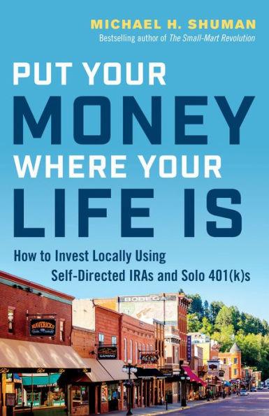 Put Your Money Where Your Life Is: How to Invest Locally Using Self-Directed IRAs and Solo 401(k)s - Paperback | Diverse Reads
