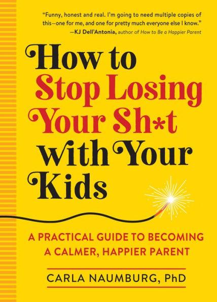 How to Stop Losing Your Sh*t with Your Kids: A Practical Guide to Becoming a Calmer, Happier Parent - Paperback | Diverse Reads